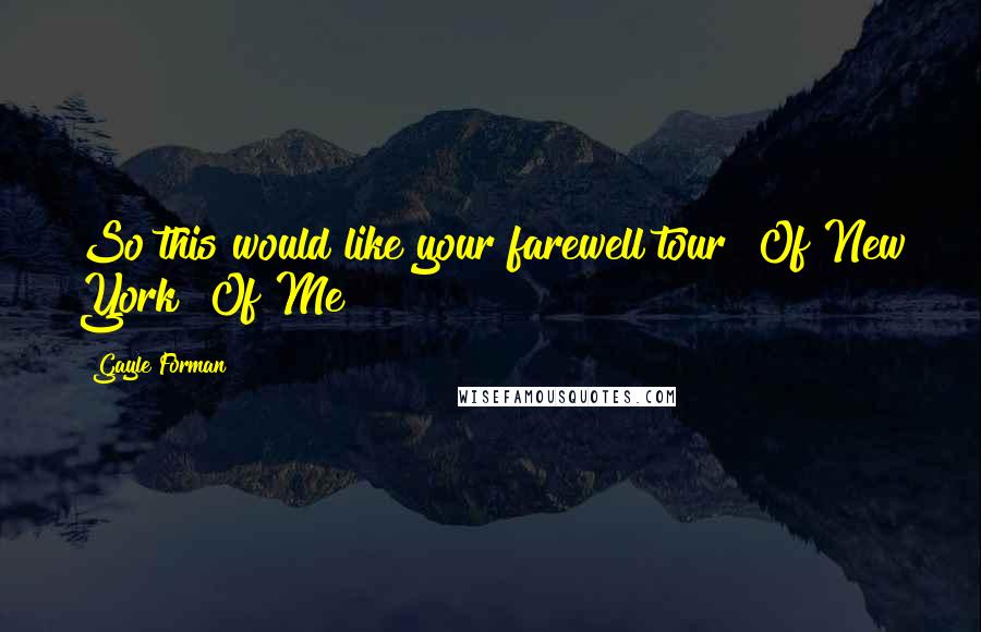 Gayle Forman Quotes: So this would like your farewell tour? Of New York? Of Me?