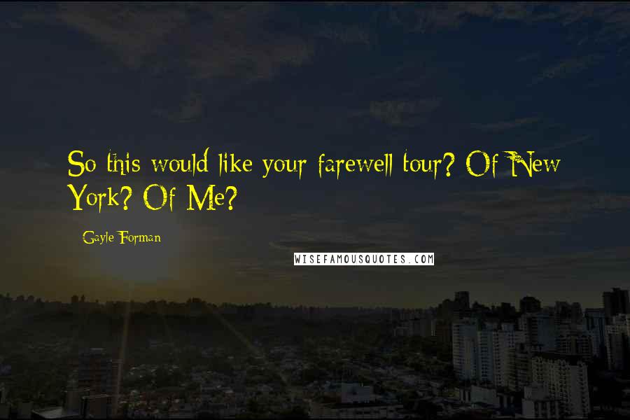 Gayle Forman Quotes: So this would like your farewell tour? Of New York? Of Me?