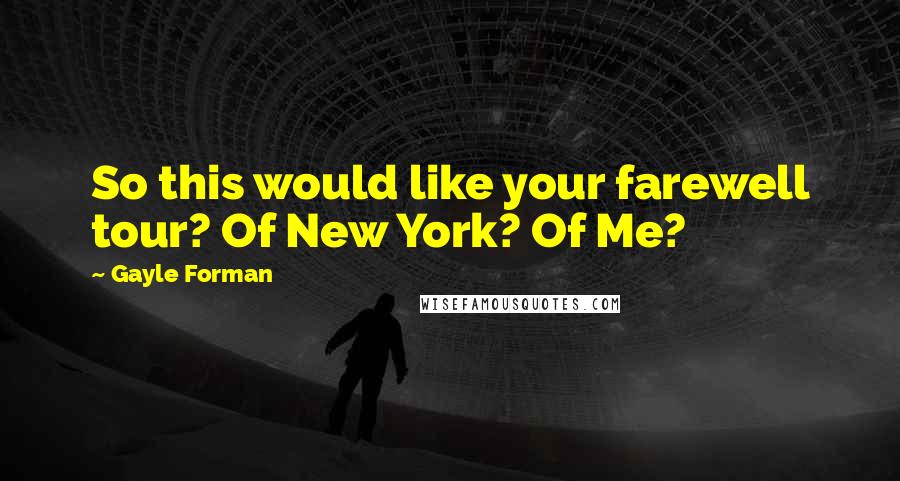 Gayle Forman Quotes: So this would like your farewell tour? Of New York? Of Me?