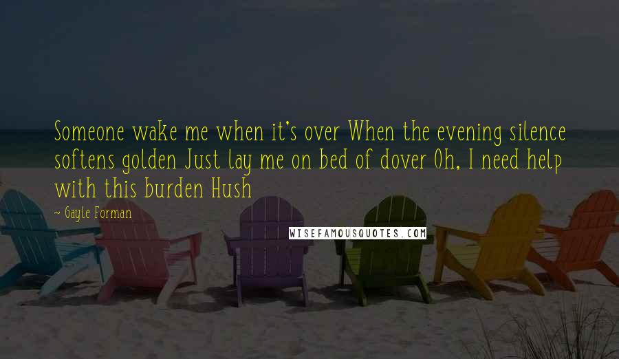 Gayle Forman Quotes: Someone wake me when it's over When the evening silence softens golden Just lay me on bed of dover Oh, I need help with this burden Hush