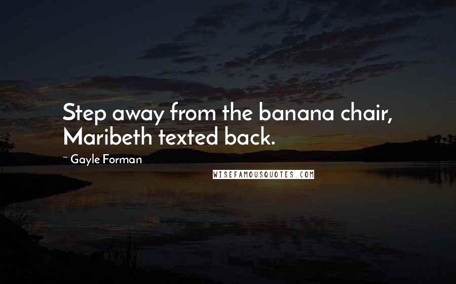 Gayle Forman Quotes: Step away from the banana chair, Maribeth texted back.