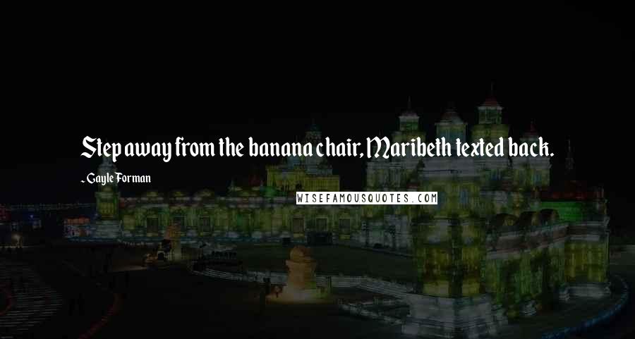Gayle Forman Quotes: Step away from the banana chair, Maribeth texted back.