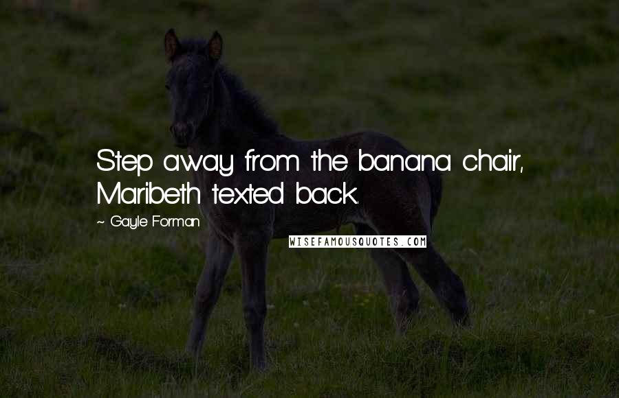 Gayle Forman Quotes: Step away from the banana chair, Maribeth texted back.