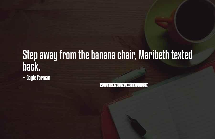 Gayle Forman Quotes: Step away from the banana chair, Maribeth texted back.