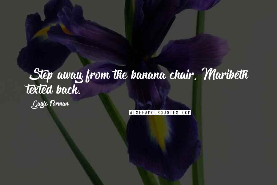 Gayle Forman Quotes: Step away from the banana chair, Maribeth texted back.