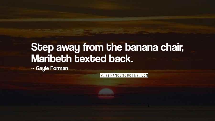 Gayle Forman Quotes: Step away from the banana chair, Maribeth texted back.