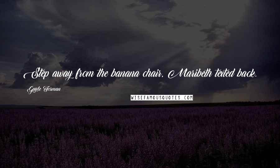 Gayle Forman Quotes: Step away from the banana chair, Maribeth texted back.