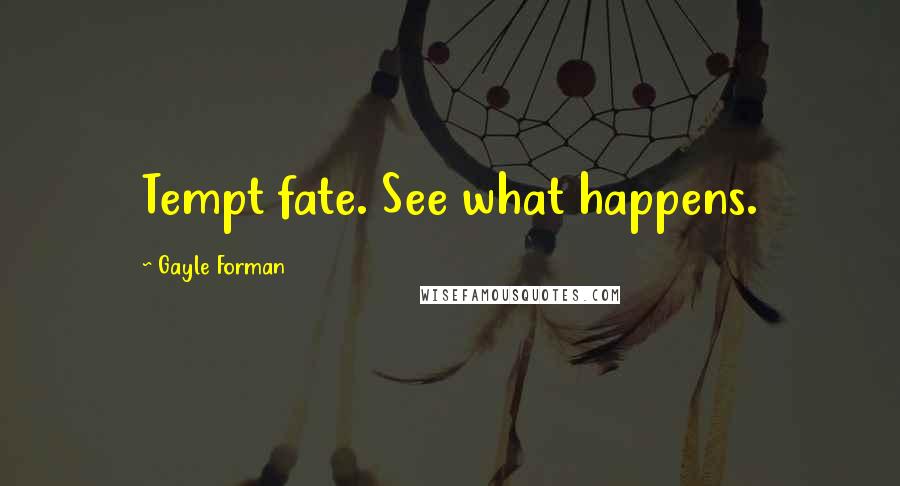 Gayle Forman Quotes: Tempt fate. See what happens.