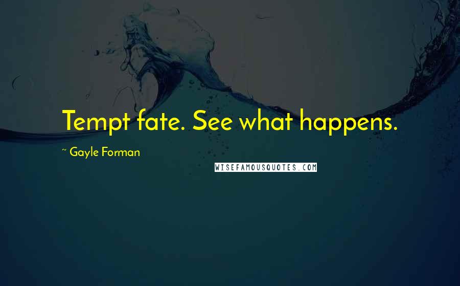 Gayle Forman Quotes: Tempt fate. See what happens.