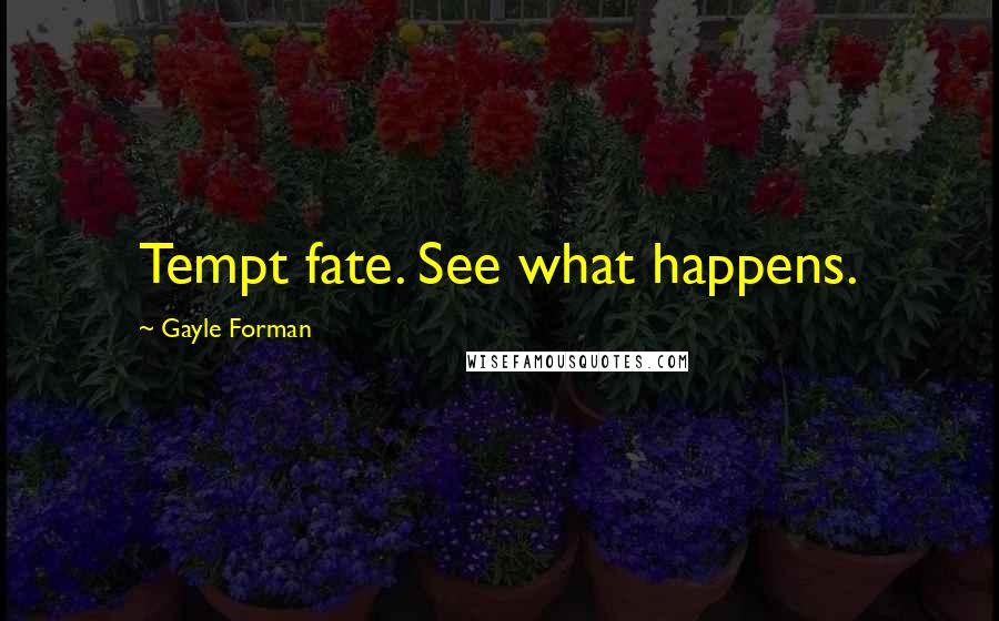 Gayle Forman Quotes: Tempt fate. See what happens.