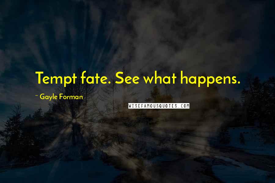 Gayle Forman Quotes: Tempt fate. See what happens.