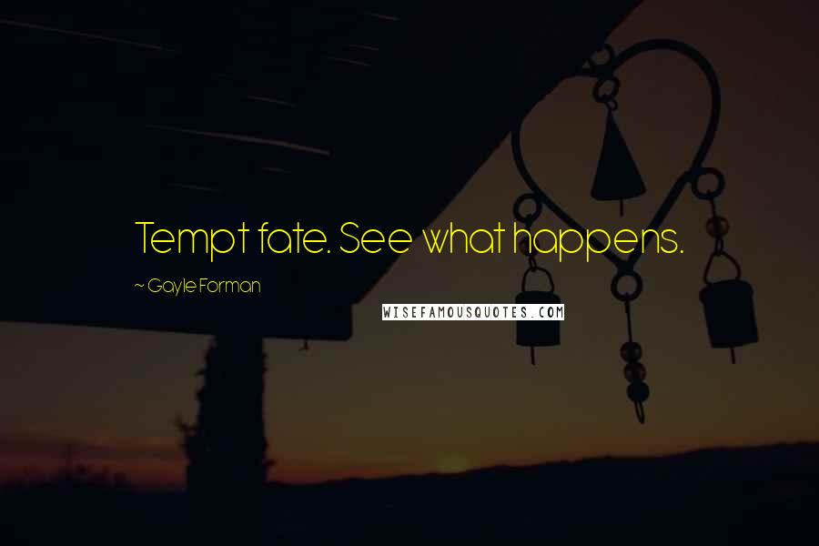 Gayle Forman Quotes: Tempt fate. See what happens.