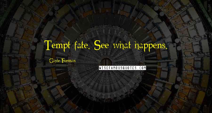 Gayle Forman Quotes: Tempt fate. See what happens.