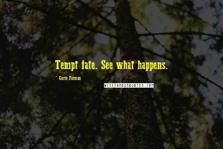 Gayle Forman Quotes: Tempt fate. See what happens.