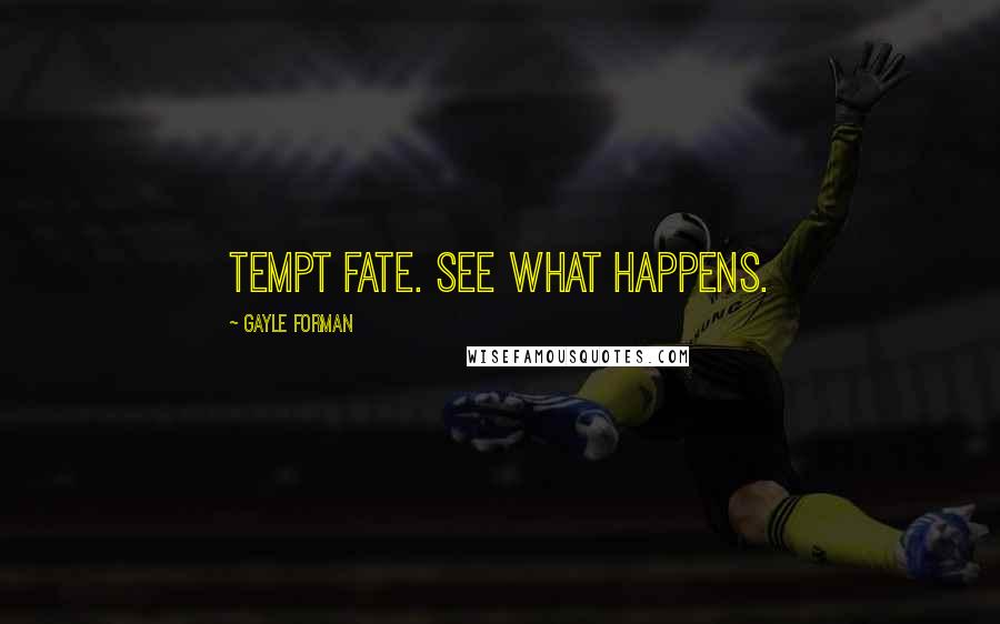 Gayle Forman Quotes: Tempt fate. See what happens.