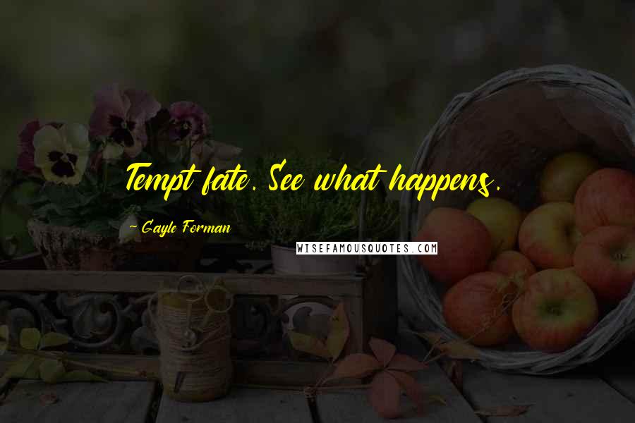 Gayle Forman Quotes: Tempt fate. See what happens.