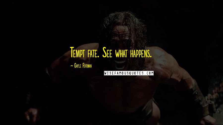 Gayle Forman Quotes: Tempt fate. See what happens.