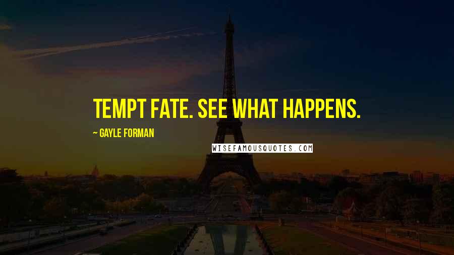 Gayle Forman Quotes: Tempt fate. See what happens.