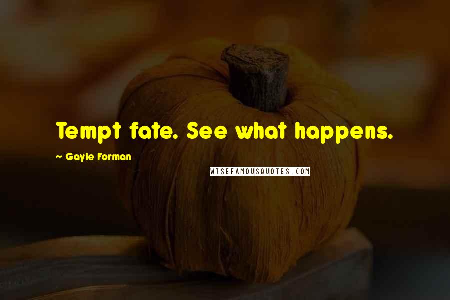 Gayle Forman Quotes: Tempt fate. See what happens.