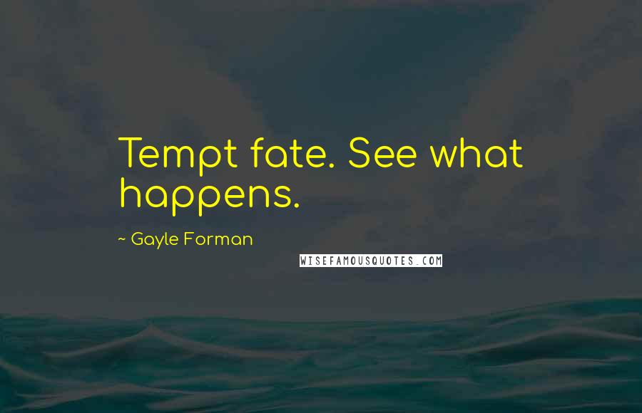 Gayle Forman Quotes: Tempt fate. See what happens.