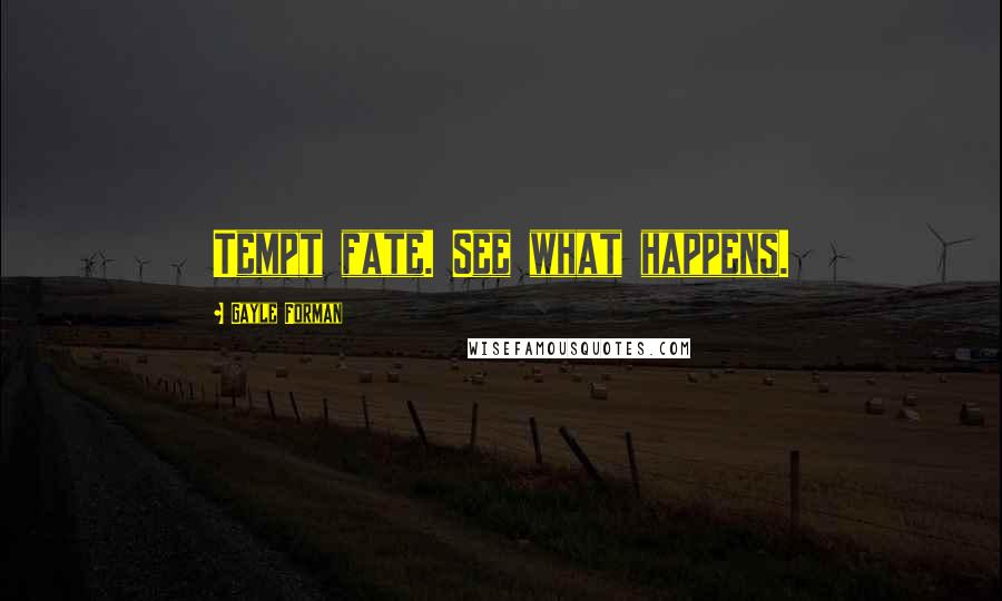 Gayle Forman Quotes: Tempt fate. See what happens.