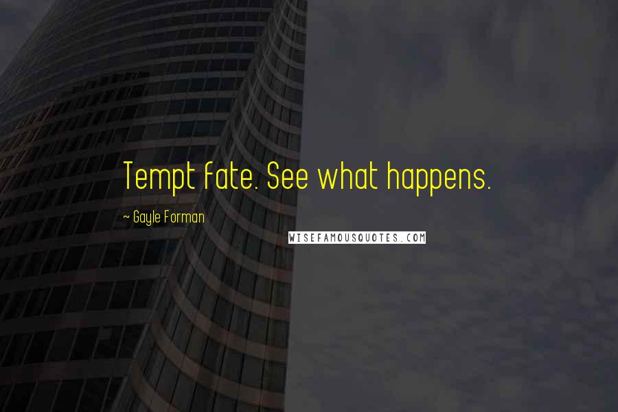 Gayle Forman Quotes: Tempt fate. See what happens.