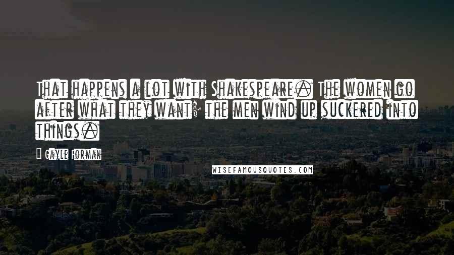 Gayle Forman Quotes: That happens a lot with Shakespeare. The women go after what they want; the men wind up suckered into things.