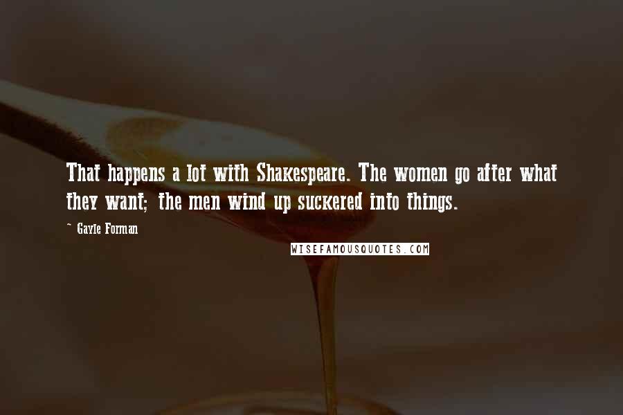 Gayle Forman Quotes: That happens a lot with Shakespeare. The women go after what they want; the men wind up suckered into things.