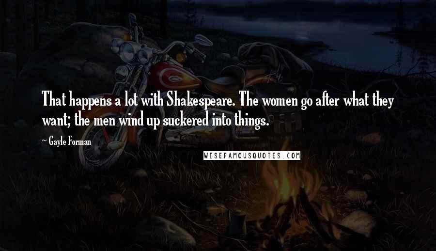 Gayle Forman Quotes: That happens a lot with Shakespeare. The women go after what they want; the men wind up suckered into things.