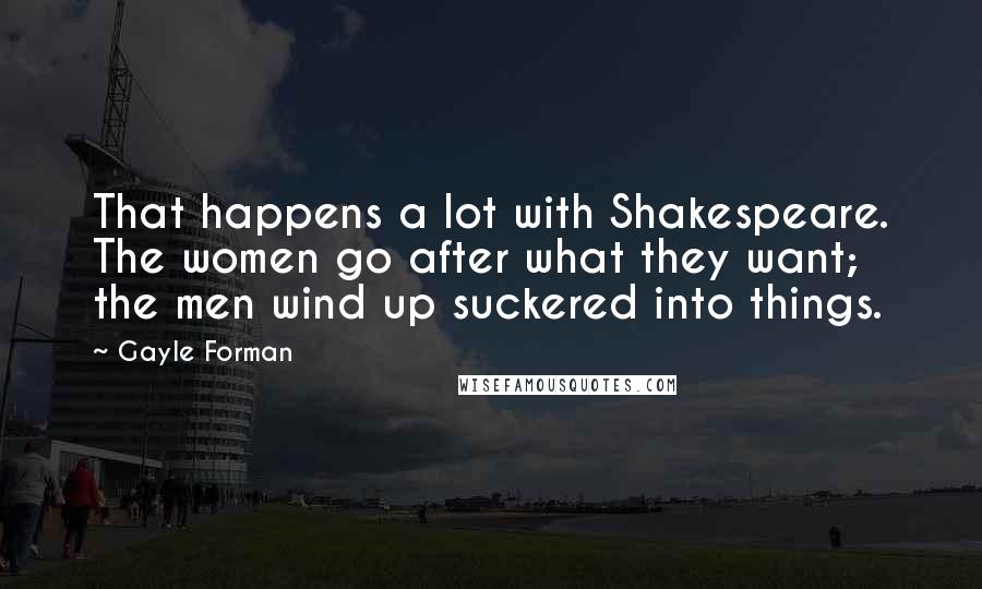 Gayle Forman Quotes: That happens a lot with Shakespeare. The women go after what they want; the men wind up suckered into things.