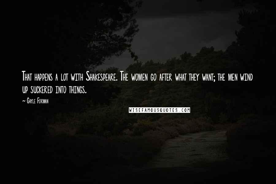 Gayle Forman Quotes: That happens a lot with Shakespeare. The women go after what they want; the men wind up suckered into things.
