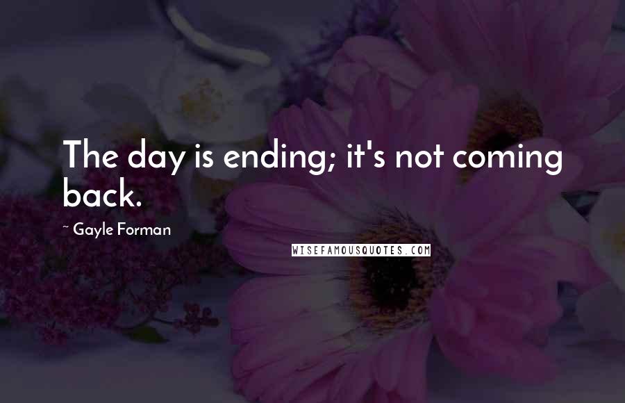 Gayle Forman Quotes: The day is ending; it's not coming back.