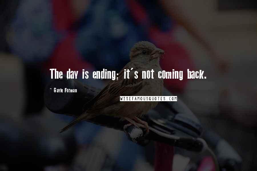 Gayle Forman Quotes: The day is ending; it's not coming back.