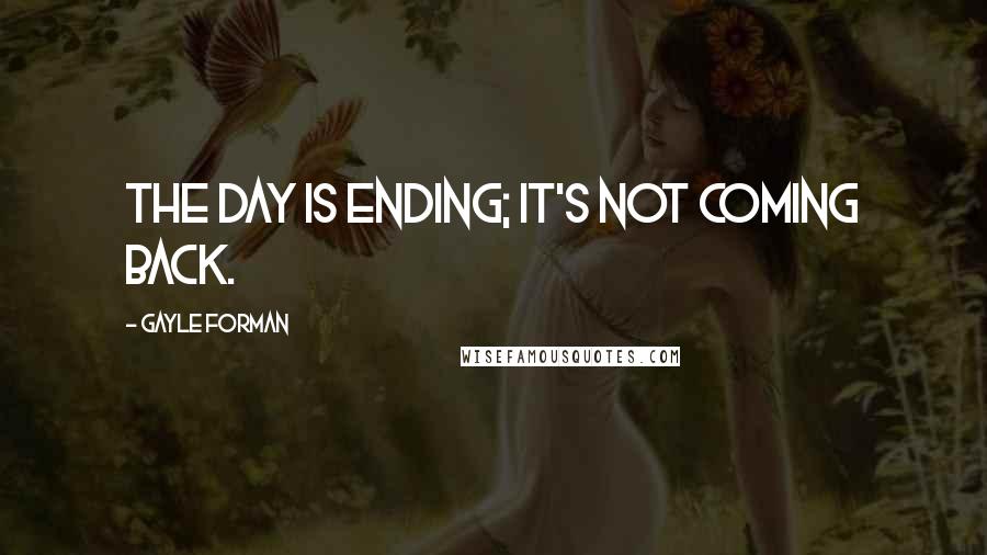 Gayle Forman Quotes: The day is ending; it's not coming back.