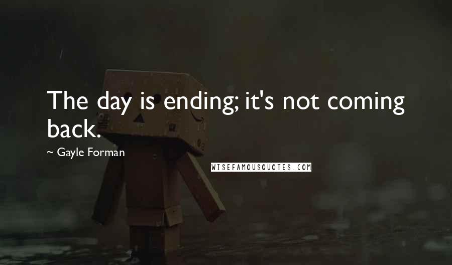 Gayle Forman Quotes: The day is ending; it's not coming back.