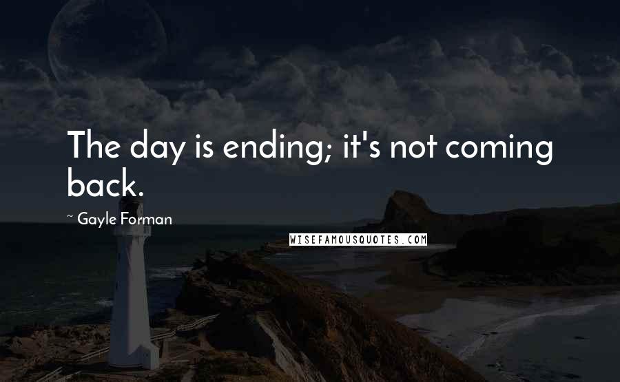 Gayle Forman Quotes: The day is ending; it's not coming back.