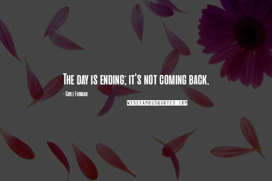 Gayle Forman Quotes: The day is ending; it's not coming back.