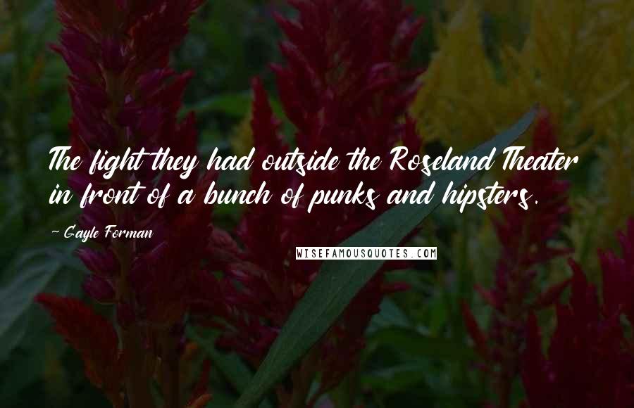 Gayle Forman Quotes: The fight they had outside the Roseland Theater in front of a bunch of punks and hipsters.