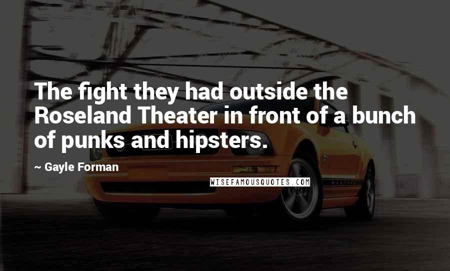 Gayle Forman Quotes: The fight they had outside the Roseland Theater in front of a bunch of punks and hipsters.
