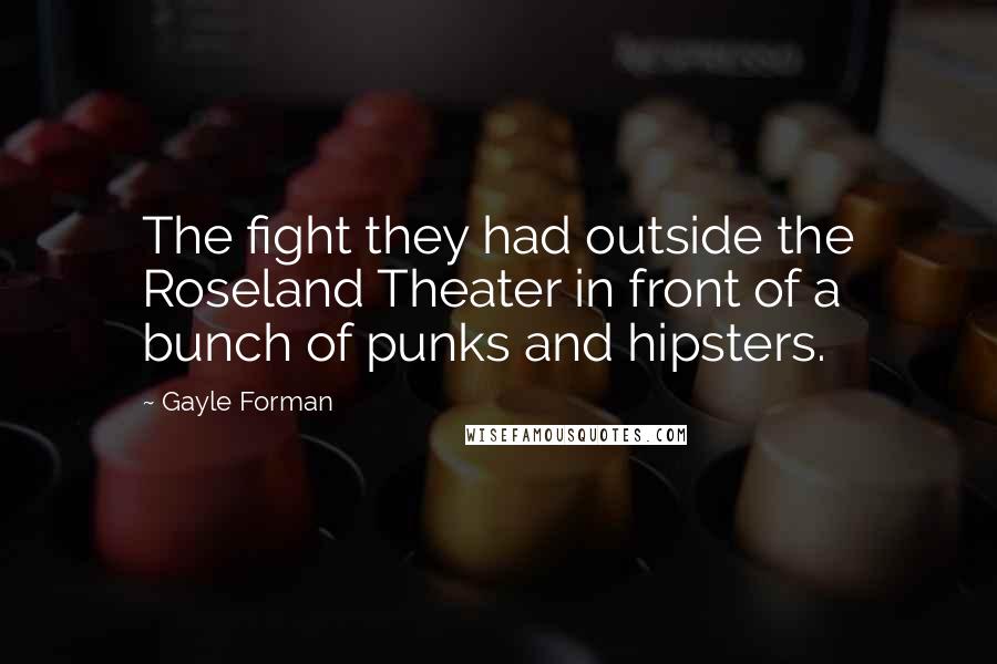 Gayle Forman Quotes: The fight they had outside the Roseland Theater in front of a bunch of punks and hipsters.