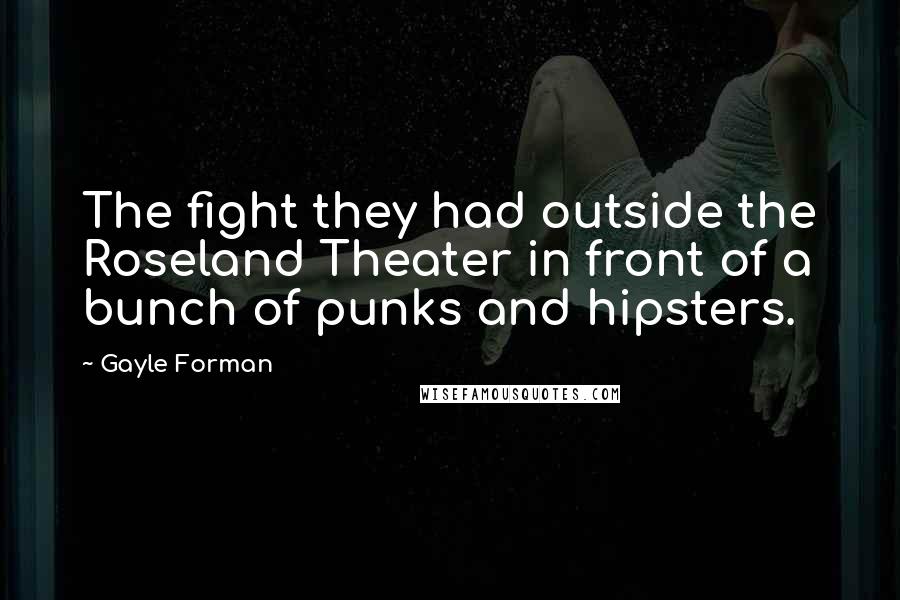 Gayle Forman Quotes: The fight they had outside the Roseland Theater in front of a bunch of punks and hipsters.