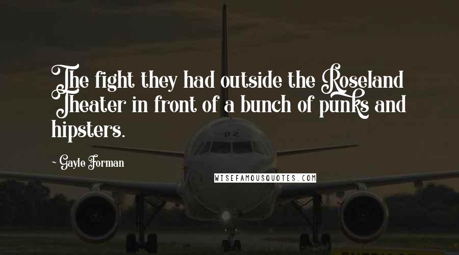 Gayle Forman Quotes: The fight they had outside the Roseland Theater in front of a bunch of punks and hipsters.