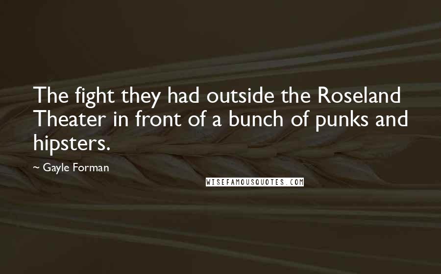 Gayle Forman Quotes: The fight they had outside the Roseland Theater in front of a bunch of punks and hipsters.