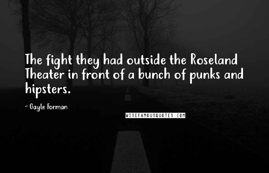 Gayle Forman Quotes: The fight they had outside the Roseland Theater in front of a bunch of punks and hipsters.