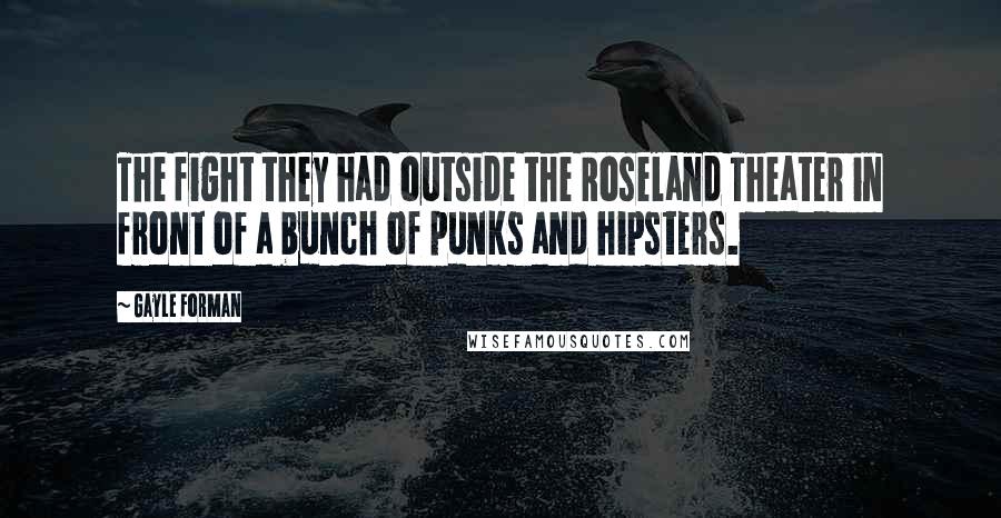 Gayle Forman Quotes: The fight they had outside the Roseland Theater in front of a bunch of punks and hipsters.