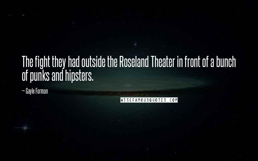 Gayle Forman Quotes: The fight they had outside the Roseland Theater in front of a bunch of punks and hipsters.