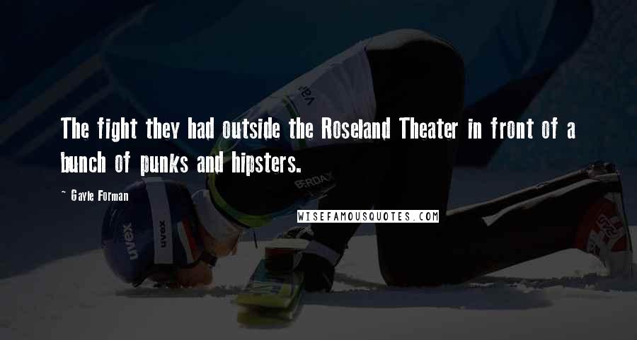 Gayle Forman Quotes: The fight they had outside the Roseland Theater in front of a bunch of punks and hipsters.
