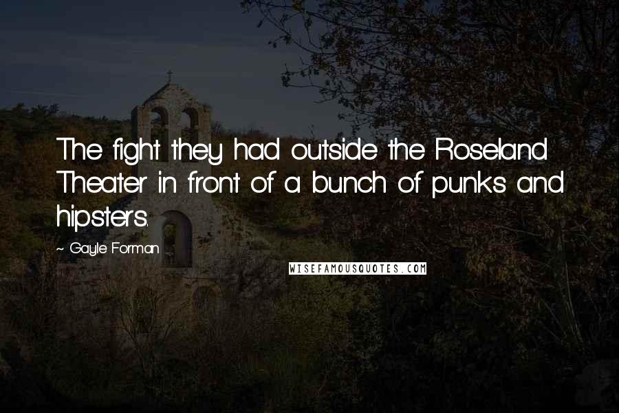 Gayle Forman Quotes: The fight they had outside the Roseland Theater in front of a bunch of punks and hipsters.