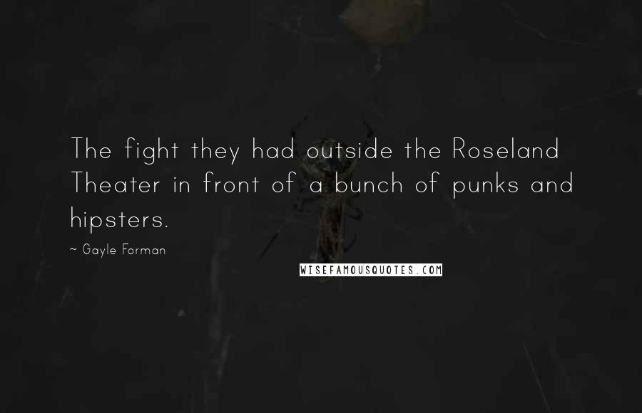 Gayle Forman Quotes: The fight they had outside the Roseland Theater in front of a bunch of punks and hipsters.