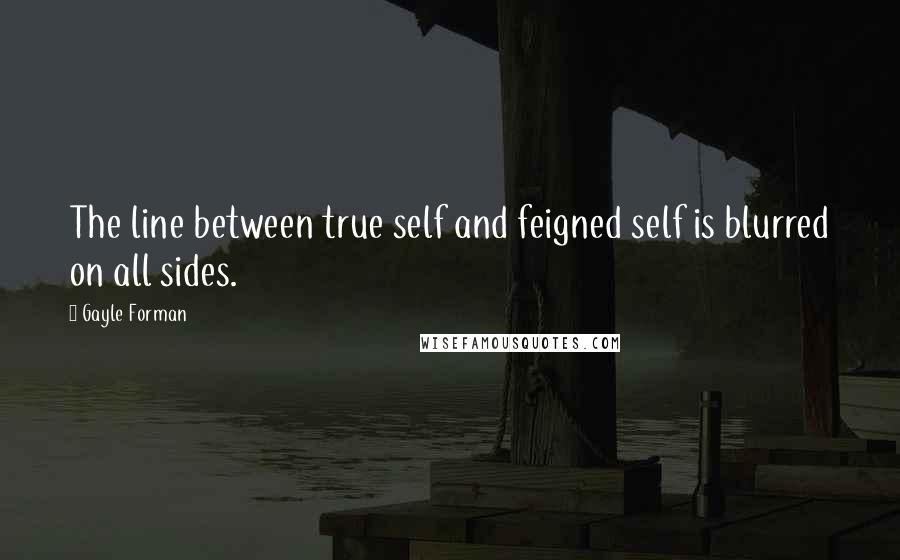 Gayle Forman Quotes: The line between true self and feigned self is blurred on all sides.